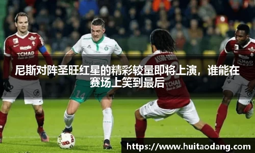 尼斯对阵圣旺红星的精彩较量即将上演，谁能在赛场上笑到最后