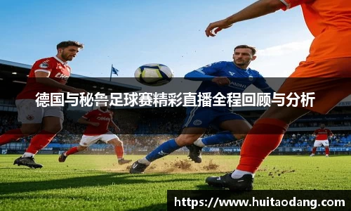 德国与秘鲁足球赛精彩直播全程回顾与分析