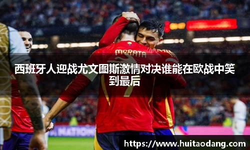 西班牙人迎战尤文图斯激情对决谁能在欧战中笑到最后