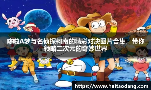 哆啦A梦与名侦探柯南的精彩对决图片合集，带你领略二次元的奇妙世界