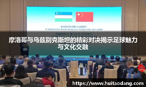 摩洛哥与乌兹别克斯坦的精彩对决揭示足球魅力与文化交融