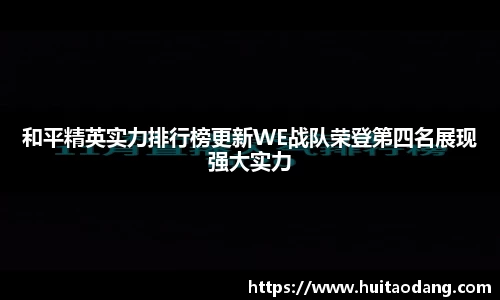 和平精英实力排行榜更新WE战队荣登第四名展现强大实力