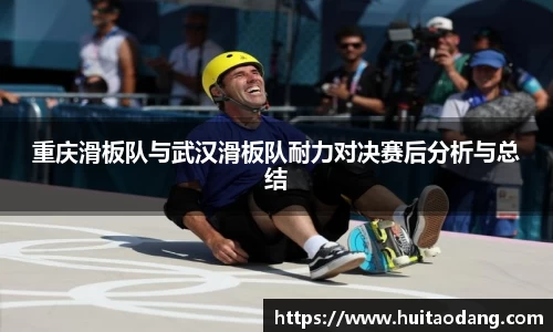 重庆滑板队与武汉滑板队耐力对决赛后分析与总结