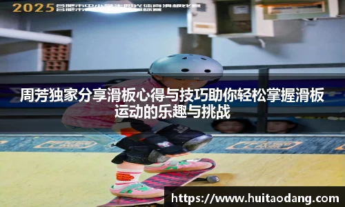 周芳独家分享滑板心得与技巧助你轻松掌握滑板运动的乐趣与挑战